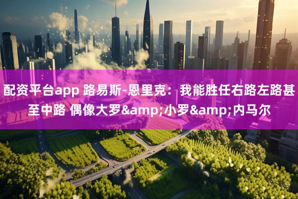配资平台app 路易斯-恩里克：我能胜任右路左路甚至中路 偶像大罗&小罗&内马尔