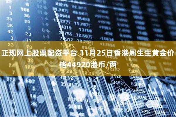 正规网上股票配资平台 11月25日香港周生生黄金价格44920港币/两