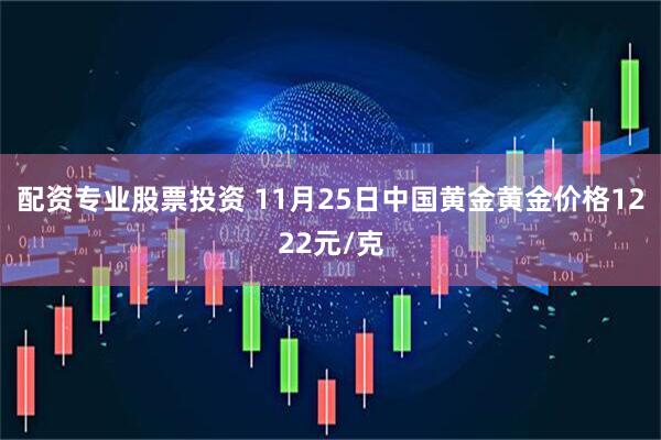 配资专业股票投资 11月25日中国黄金黄金价格1222元/克